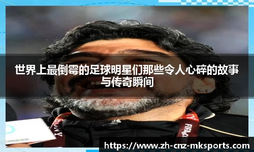 世界上最倒霉的足球明星们那些令人心碎的故事与传奇瞬间
